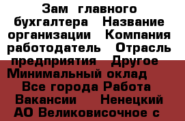 Зам. главного бухгалтера › Название организации ­ Компания-работодатель › Отрасль предприятия ­ Другое › Минимальный оклад ­ 1 - Все города Работа » Вакансии   . Ненецкий АО,Великовисочное с.